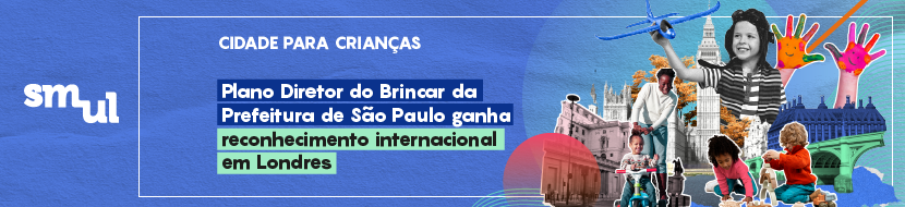 Card fundo azul. Logo SMUL. Cidade para crianças. Plano Diretor do Brincar da Prefeitura de São Paulo ganha reconhecimento internacional em Londres. Colagem com imagens de crianças brincando em espaços públicos