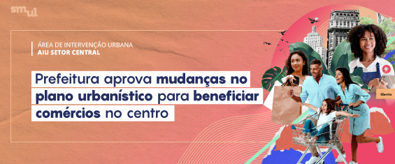 Card laranja. Logos da SP Urbanismo e da SMUL. colagem de pessoas com compras, carrinho de mercado, pacotes nas mãos; ao fundo, imagens de edifícios históricos da cidade, pássaros, árvores. AIU SETOR CENTRAL. Prefeitura aprova mudanças no plano urbanístico para beneficiar comércios no centro.